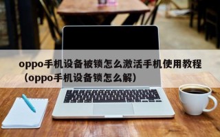 oppo手机设备被锁怎么激活手机使用教程（oppo手机设备锁怎么解）