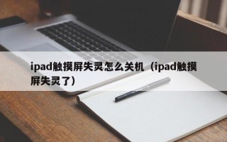 ipad触摸屏失灵怎么关机（ipad触摸屏失灵了）