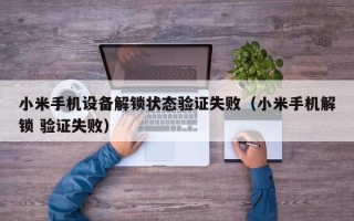 小米手机设备解锁状态验证失败（小米手机解锁 验证失败）