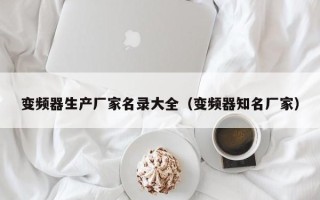 变频器生产厂家名录大全（变频器知名厂家）