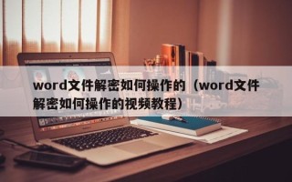 word文件解密如何操作的（word文件解密如何操作的视频教程）