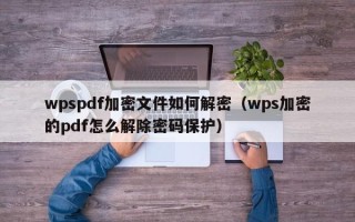 wpspdf加密文件如何解密（wps加密的pdf怎么解除密码保护）