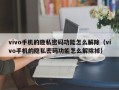 vivo手机的隐私密码功能怎么解除（vivo手机的隐私密码功能怎么解除掉）