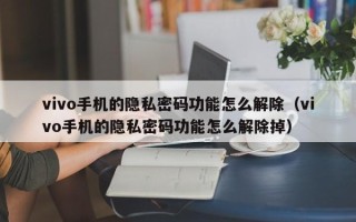 vivo手机的隐私密码功能怎么解除（vivo手机的隐私密码功能怎么解除掉）