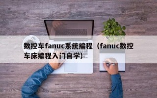 数控车fanuc系统编程（fanuc数控车床编程入门自学）