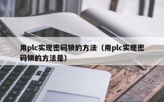 用plc实现密码锁的方法（用plc实现密码锁的方法是）