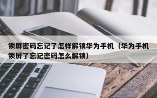 锁屏密码忘记了怎样解锁华为手机（华为手机锁屏了忘记密码怎么解锁）
