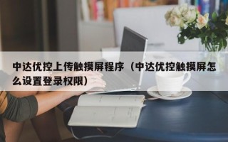 中达优控上传触摸屏程序（中达优控触摸屏怎么设置登录权限）