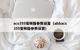 acs355变频器参数设置（abbacs355变频器参数设置）