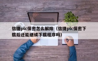 信捷plc保密怎么解除（信捷plc保密下载后还能继续下载程序吗）