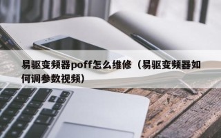 易驱变频器poff怎么维修（易驱变频器如何调参数视频）