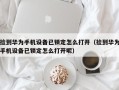 捡到华为手机设备已锁定怎么打开（捡到华为手机设备已锁定怎么打开呢）