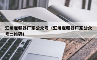 汇川变频器厂家公众号（汇川变频器厂家公众号二维码）