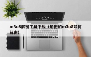 m3u8解密工具下载（加密的m3u8如何解密）