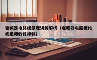 变频器电路板原理讲解解析（变频器电路板维修视频教程视频）