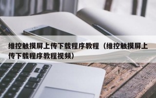 维控触摸屏上传下载程序教程（维控触摸屏上传下载程序教程视频）