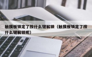 触摸板锁定了按什么键解锁（触摸板锁定了按什么键解锁呢）