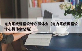 电力系统课程设计心得体会（电力系统课程设计心得体会总结）