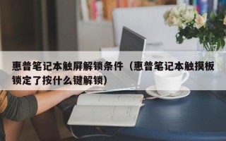 惠普笔记本触屏解锁条件（惠普笔记本触摸板锁定了按什么键解锁）