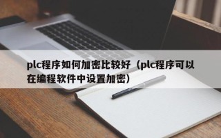 plc程序如何加密比较好（plc程序可以在编程软件中设置加密）