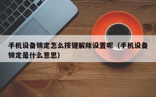 手机设备锁定怎么按键解除设置呢（手机设备锁定是什么意思）
