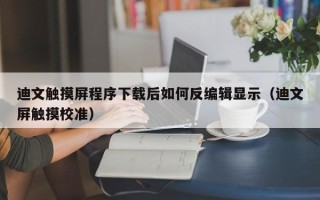 迪文触摸屏程序下载后如何反编辑显示（迪文屏触摸校准）