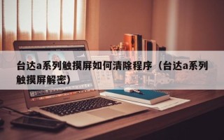 台达a系列触摸屏如何清除程序（台达a系列触摸屏解密）