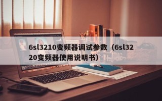 6sl3210变频器调试参数（6sl3220变频器使用说明书）