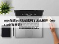 wps加密pdf忘记密码了怎么解开（wps pdf加密码）