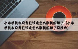 小米手机本设备已锁定怎么刷机解锁了（小米手机本设备已锁定怎么刷机解锁了没反应）