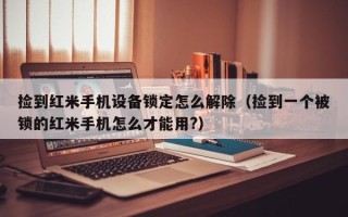 捡到红米手机设备锁定怎么解除（捡到一个被锁的红米手机怎么才能用?）