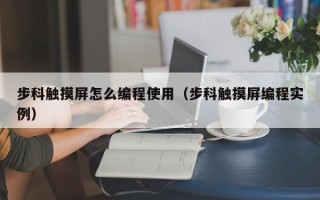 步科触摸屏怎么编程使用（步科触摸屏编程实例）