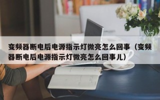 变频器断电后电源指示灯微亮怎么回事（变频器断电后电源指示灯微亮怎么回事儿）