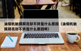 油烟机触摸屏亮却不转是什么原因（油烟机触摸屏亮却不转是什么原因呢）