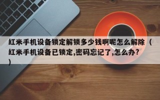 红米手机设备锁定解锁多少钱啊呢怎么解除（红米手机设备已锁定,密码忘记了,怎么办?）