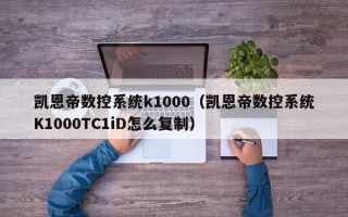 凯恩帝数控系统k1000（凯恩帝数控系统K1000TC1iD怎么复制）