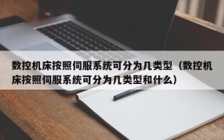 数控机床按照伺服系统可分为几类型（数控机床按照伺服系统可分为几类型和什么）