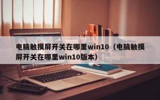 电脑触摸屏开关在哪里win10（电脑触摸屏开关在哪里win10版本）