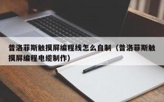 普洛菲斯触摸屏编程线怎么自制（普洛菲斯触摸屏编程电缆制作）