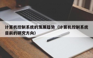 计算机控制系统的发展趋势（计算机控制系统目前的研究方向）