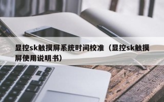 显控sk触摸屏系统时间校准（显控sk触摸屏使用说明书）