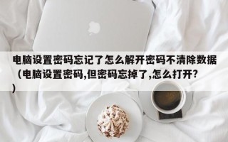 电脑设置密码忘记了怎么解开密码不清除数据（电脑设置密码,但密码忘掉了,怎么打开?）