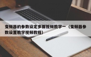 变频器的参数设定步骤视频教学一（变频器参数设置教学视频教程）