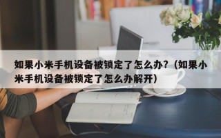 如果小米手机设备被锁定了怎么办?（如果小米手机设备被锁定了怎么办解开）