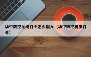 华中数控系统口令怎么输入（华中数控机床口令）