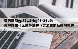 普洛菲斯gp37w2-bg41-24v触摸屏该用什么软件编程（普洛菲斯触摸屏教程）