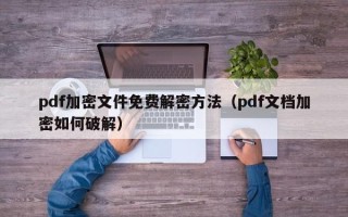 pdf加密文件免费解密方法（pdf文档加密如何破解）