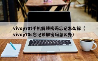 vivoy70t手机解锁密码忘记怎么解（vivoy70s忘记锁屏密码怎么办）
