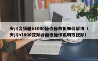 安川变频器h1000操作器白板如何解决（安川h1000变频器面板操作说明或视频）