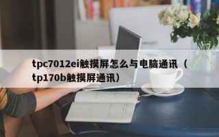 tpc7012ei触摸屏怎么与电脑通讯（tp170b触摸屏通讯）